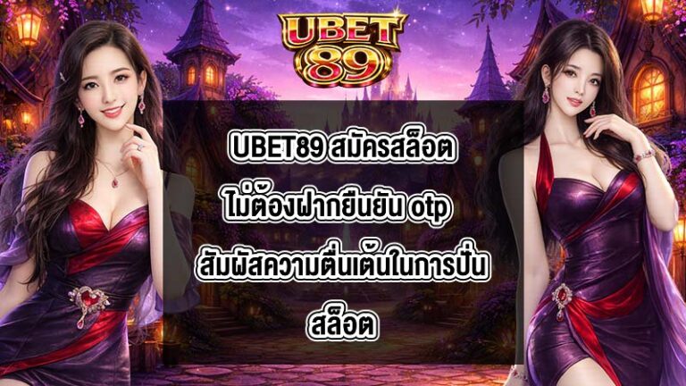 UBET89 สมัครสล็อตไม่ต้องฝากยืนยัน otp