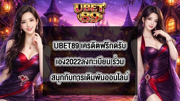 UBET89 เครดิตฟรีกดรับเอง2022ลงทะเบียน